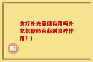 食疗补充氨糖有用吗补充氨糖能否起到食疗作用？)