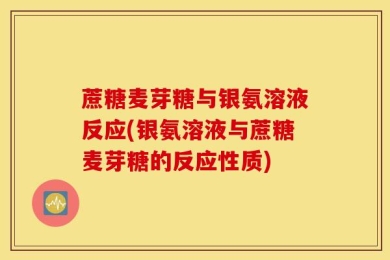 蔗糖麦芽糖与银氨溶液反应(银氨溶液与蔗糖麦芽糖的反应性质)
