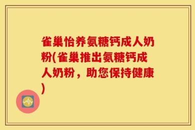 雀巢怡养氨糖钙成人奶粉(雀巢推出氨糖钙成人奶粉，助您保持健康)
