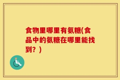 食物里哪里有氨糖(食品中的氨糖在哪里能找到？)