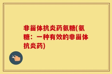 非甾体抗炎药氨糖(氨糖：一种有效的非甾体抗炎药)