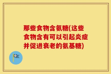 那些食物含氨糖(这些食物含有可以引起炎症并促进衰老的氨基糖)