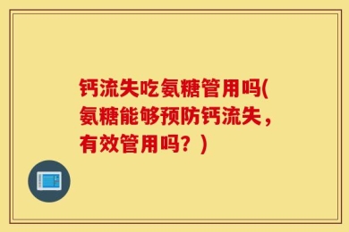 钙流失吃氨糖管用吗(氨糖能够预防钙流失，有效管用吗？)