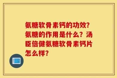 氨糖软骨素钙的功效？氨糖的作用是什么？汤臣倍健氨糖软骨素钙片怎么样？