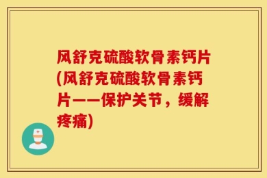 风舒克硫酸软骨素钙片(风舒克硫酸软骨素钙片——保护关节，缓解疼痛)