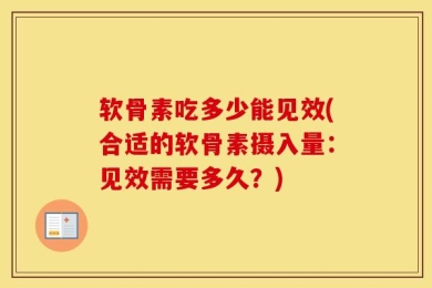 软骨素吃多少能见效(合适的软骨素摄入量：见效需要多久？)
