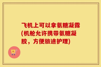 飞机上可以拿氨糖凝露(机舱允许携带氨糖凝胶，方便旅途护理)