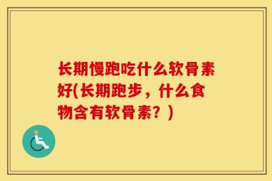 长期慢跑吃什么软骨素好(长期跑步，什么食物含有软骨素？)