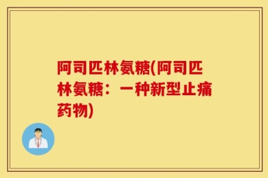 阿司匹林氨糖(阿司匹林氨糖：一种新型止痛药物)