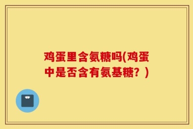 鸡蛋里含氨糖吗(鸡蛋中是否含有氨基糖？)