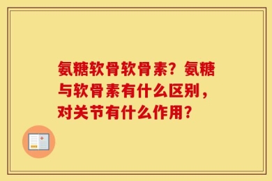 氨糖软骨软骨素？氨糖与软骨素有什么区别，对关节有什么作用？