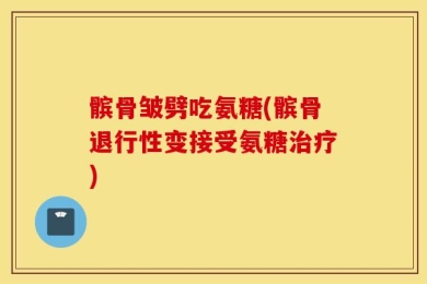 髌骨皱劈吃氨糖(髌骨退行性变接受氨糖治疗)