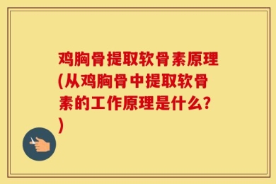 鸡胸骨提取软骨素原理(从鸡胸骨中提取软骨素的工作原理是什么？)