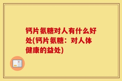钙片氨糖对人有什么好处(钙片氨糖：对人体健康的益处)