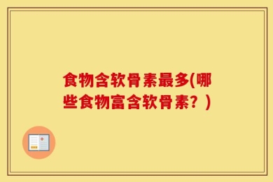 食物含软骨素最多(哪些食物富含软骨素？)