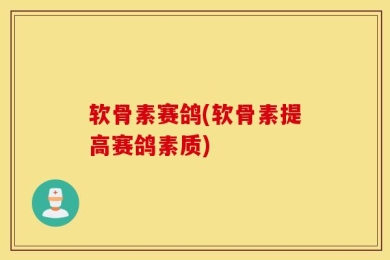 软骨素赛鸽(软骨素提高赛鸽素质)