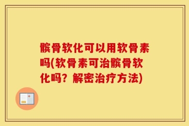 髌骨软化可以用软骨素吗(软骨素可治髌骨软化吗？解密治疗方法)