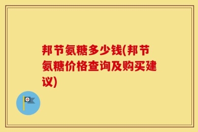 邦节氨糖多少钱(邦节氨糖价格查询及购买建议)