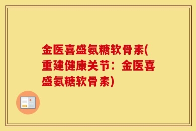 金医喜盛氨糖软骨素(重建健康关节：金医喜盛氨糖软骨素)