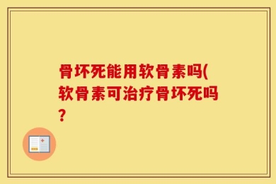 骨坏死能用软骨素吗(软骨素可治疗骨坏死吗？