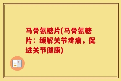 马骨氨糖片(马骨氨糖片：缓解关节疼痛，促进关节健康)