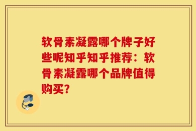 软骨素凝露哪个牌子好些呢知乎知乎推荐：软骨素凝露哪个品牌值得购买？