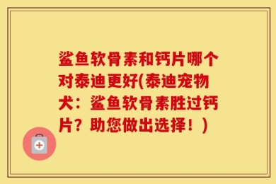 鲨鱼软骨素和钙片哪个对泰迪更好(泰迪宠物犬：鲨鱼软骨素胜过钙片？助您做出选择！)