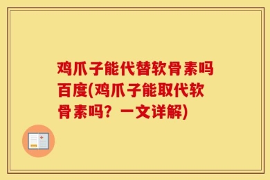 鸡爪子能代替软骨素吗百度(鸡爪子能取代软骨素吗？一文详解)