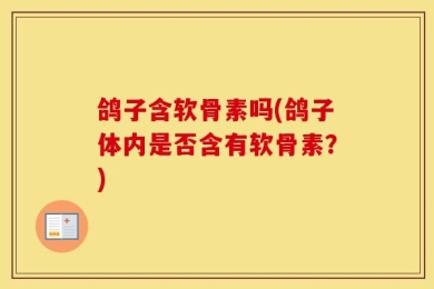 鸽子含软骨素吗(鸽子体内是否含有软骨素？)