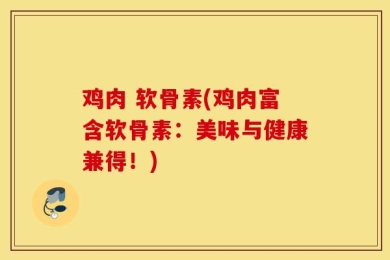 鸡肉 软骨素(鸡肉富含软骨素：美味与健康兼得！)