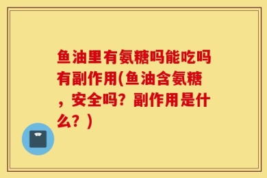 鱼油里有氨糖吗能吃吗有副作用(鱼油含氨糖，安全吗？副作用是什么？)