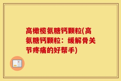 高橄榄氨糖钙颗粒(高氨糖钙颗粒：缓解骨关节疼痛的好帮手)