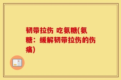 韧带拉伤 吃氨糖(氨糖：缓解韧带拉伤的伤痛)