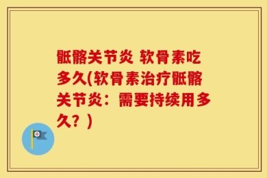 骶髂关节炎 软骨素吃多久(软骨素治疗骶髂关节炎：需要持续用多久？)