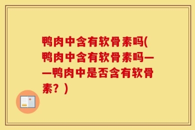 鸭肉中含有软骨素吗(鸭肉中含有软骨素吗——鸭肉中是否含有软骨素？)