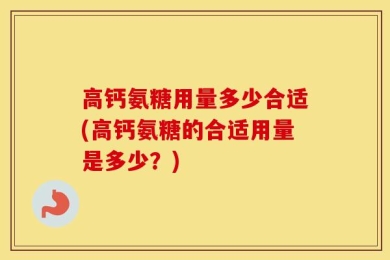高钙氨糖用量多少合适(高钙氨糖的合适用量是多少？)