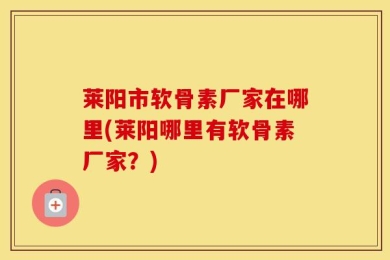 莱阳市软骨素厂家在哪里(莱阳哪里有软骨素厂家？)