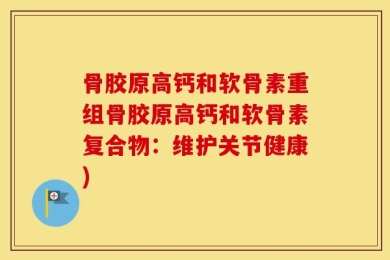 骨胶原高钙和软骨素重组骨胶原高钙和软骨素复合物：维护关节健康)