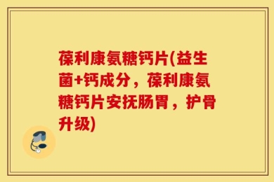葆利康氨糖钙片(益生菌+钙成分，葆利康氨糖钙片安抚肠胃，护骨升级)
