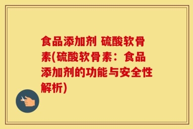 食品添加剂 硫酸软骨素(硫酸软骨素：食品添加剂的功能与安全性解析)