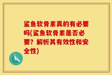 鲨鱼软骨素真的有必要吗(鲨鱼软骨素是否必要？解析其有效性和安全性)