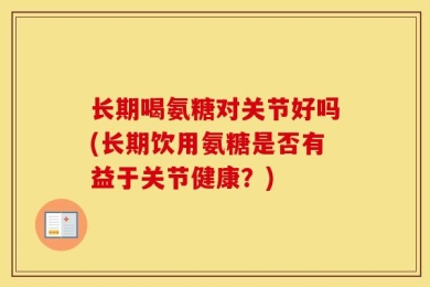 长期喝氨糖对关节好吗(长期饮用氨糖是否有益于关节健康？)