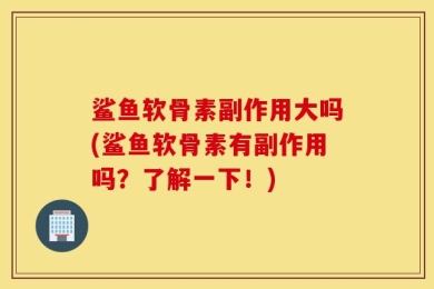 鲨鱼软骨素副作用大吗(鲨鱼软骨素有副作用吗？了解一下！)