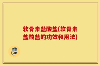软骨素盐酸盐(软骨素盐酸盐的功效和用法)
