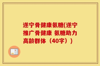 遂宁骨健康氨糖(遂宁推广骨健康 氨糖助力高龄群体（40字）)