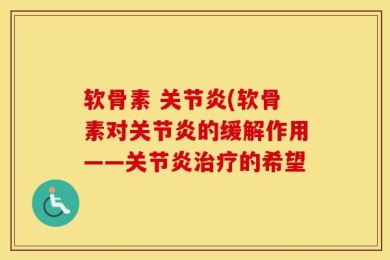 软骨素 关节炎(软骨素对关节炎的缓解作用——关节炎治疗的希望