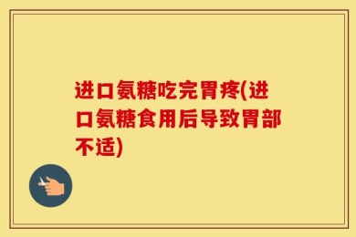 进口氨糖吃完胃疼(进口氨糖食用后导致胃部不适)