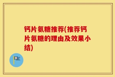 钙片氨糖推荐(推荐钙片氨糖的理由及效果小结)