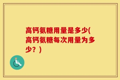 高钙氨糖用量是多少(高钙氨糖每次用量为多少？)