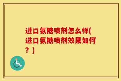 进口氨糖喷剂怎么样(进口氨糖喷剂效果如何？)